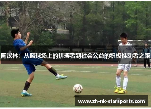 陶汉林：从篮球场上的拼搏者到社会公益的积极推动者之路